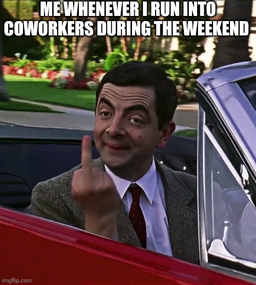Me Whenever I Run Into Coworkers During The Weekend | ME WHENEVER I RUN INTO COWORKERS DURING THE WEEKEND | image tagged in chrisjoines1 | made w/ Imgflip meme maker