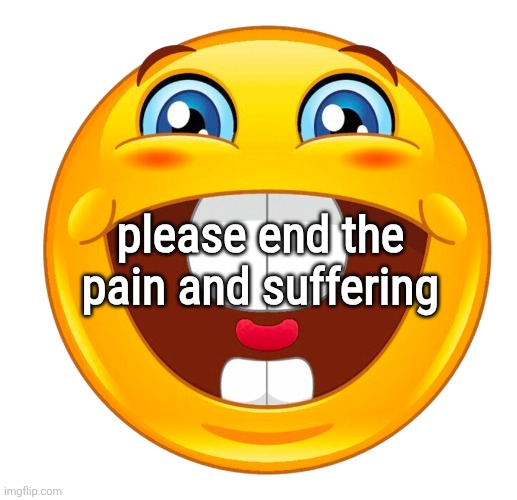 buck tooth smile | please end the pain and suffering | image tagged in buck tooth smile | made w/ Imgflip meme maker