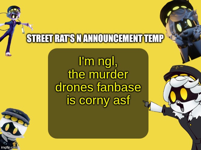 Street rat's N announcement temp | I'm ngl, the murder drones fanbase is corny asf | image tagged in street rat's n announcement temp | made w/ Imgflip meme maker