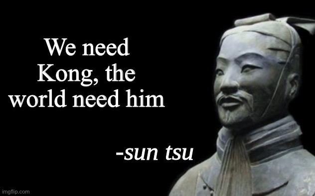 sun tsu fake quote | We need Kong, the world need him | image tagged in sun tsu fake quote | made w/ Imgflip meme maker
