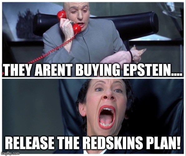 Dr Evil and Frau Yelling | THEY ARENT BUYING EPSTEIN.... RELEASE THE REDSKINS PLAN! | image tagged in dr evil and frau yelling | made w/ Imgflip meme maker