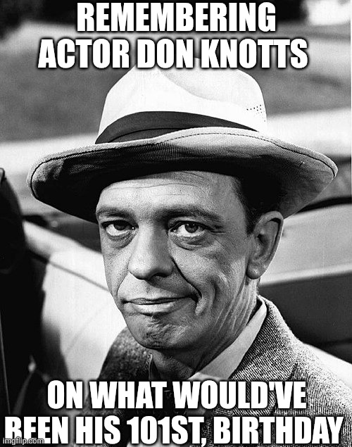 Remembering Actor Don Knotts | REMEMBERING ACTOR DON KNOTTS; ON WHAT WOULD'VE BEEN HIS 101ST, BIRTHDAY | image tagged in chrisjoines1 | made w/ Imgflip meme maker