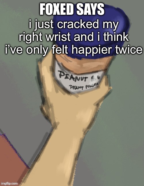 foxed temp (thanks disco) | i just cracked my right wrist and i think i’ve only felt happier twice | image tagged in foxed temp thanks disco | made w/ Imgflip meme maker
