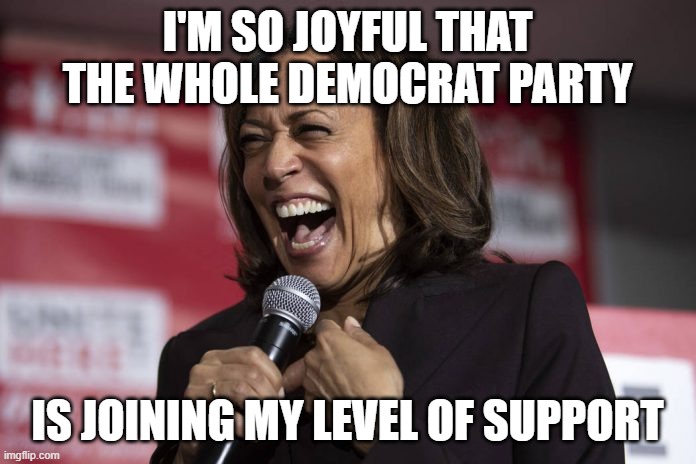 Kamala laughing | I'M SO JOYFUL THAT THE WHOLE DEMOCRAT PARTY IS JOINING MY LEVEL OF SUPPORT | image tagged in kamala laughing | made w/ Imgflip meme maker