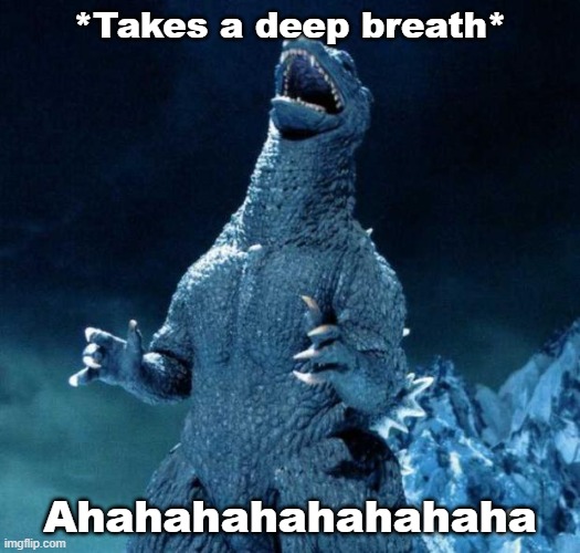 Laughing Godzilla | *Takes a deep breath*; Ahahahahahahahaha | image tagged in laughing godzilla | made w/ Imgflip meme maker