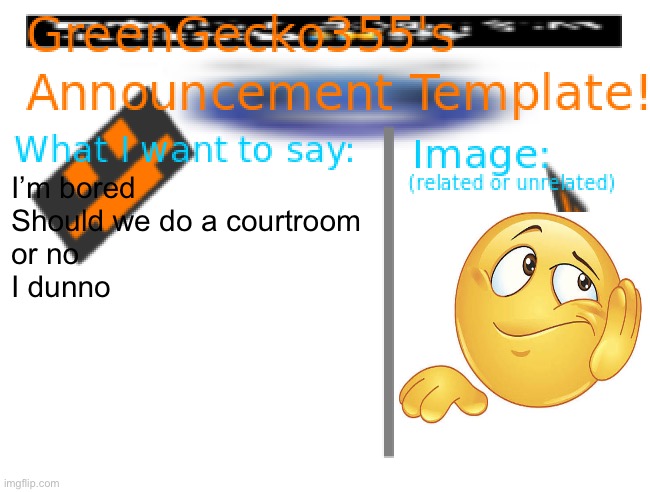 B o r e d | I’m bored
Should we do a courtroom
or no

I dunno | image tagged in greengecko355 announcement temp,bored | made w/ Imgflip meme maker