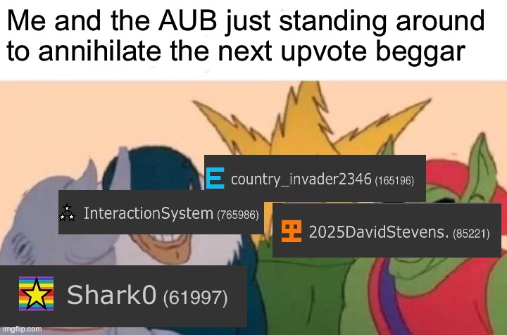 10 minute make time | Me and the AUB just standing around to annihilate the next upvote beggar | image tagged in memes,me and the boys | made w/ Imgflip meme maker