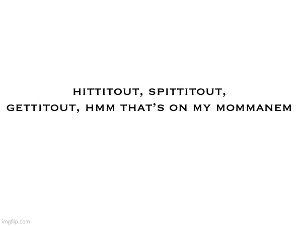 hittitout, spittitout, gettitout, hmm that’s on my mommanem | made w/ Imgflip meme maker
