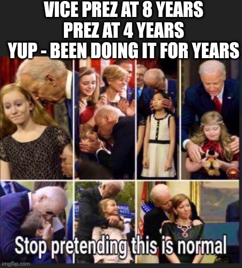 VICE PREZ AT 8 YEARS
PREZ AT 4 YEARS
YUP - BEEN DOING IT FOR YEARS | made w/ Imgflip meme maker