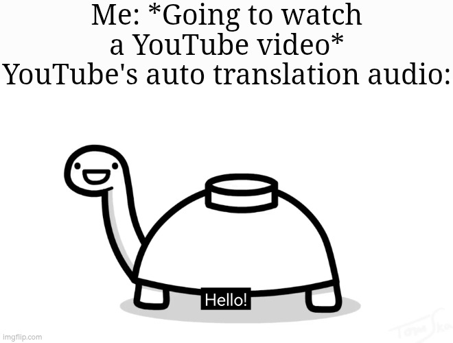 As much as I appreciate it for translation, I don't like those voice. | Me: *Going to watch a YouTube video*
YouTube's auto translation audio: | image tagged in youtube,translation | made w/ Imgflip meme maker