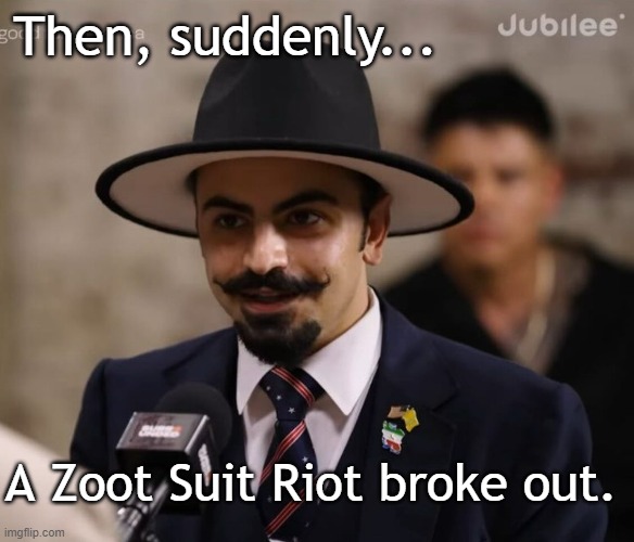 Zoot Suit Riot | Then, suddenly... A Zoot Suit Riot broke out. | image tagged in mehdi hasan,mehdi,hasan,jubilee,zoot suit | made w/ Imgflip meme maker