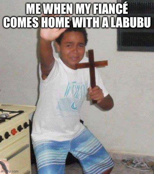 Labubus are cancer | ME WHEN MY FIANCÉ COMES HOME WITH A LABUBU | image tagged in kid with cross | made w/ Imgflip meme maker