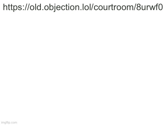 Someone said to put it in a post (courtroom) | https://old.objection.lol/courtroom/8urwf0 | image tagged in blank white template,courtroom,im bored | made w/ Imgflip meme maker
