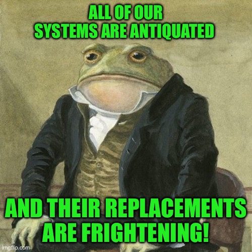 Gentlemen, it is with great pleasure to inform you that | ALL OF OUR SYSTEMS ARE ANTIQUATED; AND THEIR REPLACEMENTS ARE FRIGHTENING! | image tagged in gentlemen it is with great pleasure to inform you that | made w/ Imgflip meme maker