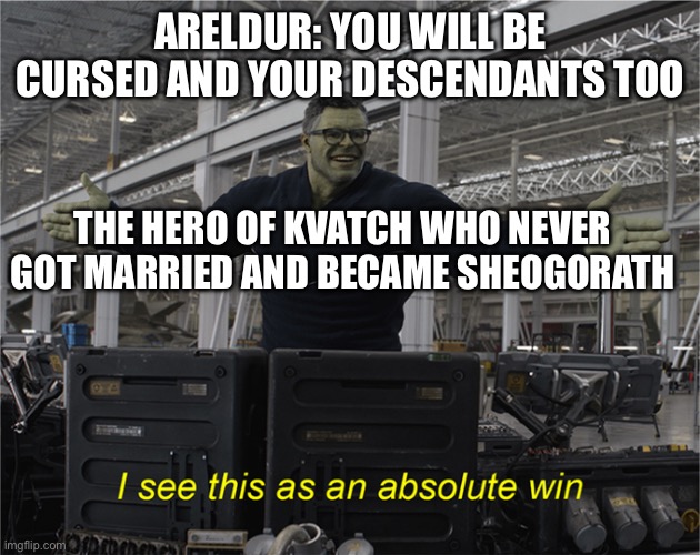 Curse can’t get me | ARELDUR: YOU WILL BE CURSED AND YOUR DESCENDANTS TOO; THE HERO OF KVATCH WHO NEVER GOT MARRIED AND BECAME SHEOGORATH | image tagged in i see this as an absolute win | made w/ Imgflip meme maker