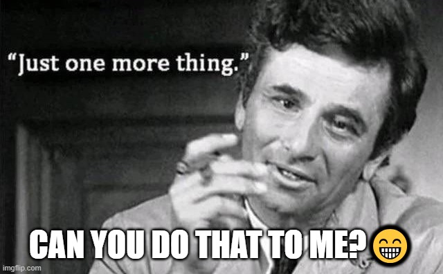 CAN YOU DO THAT TO ME?? | image tagged in one more thing | made w/ Imgflip meme maker