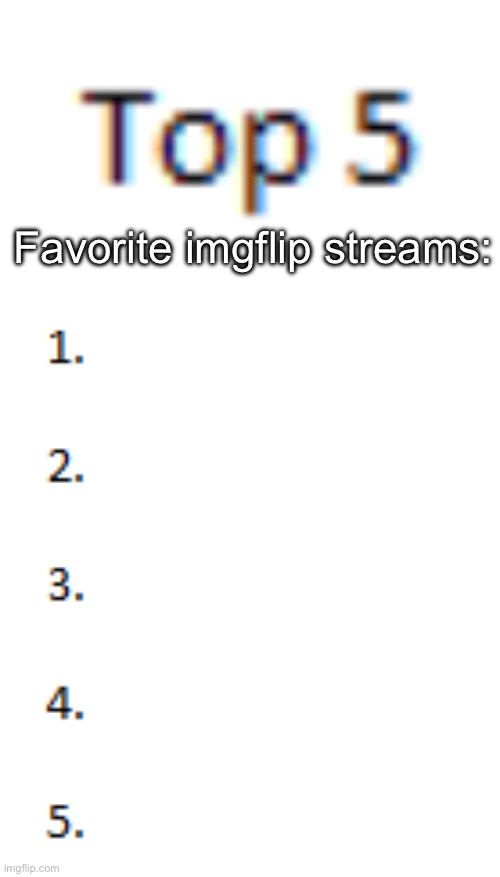 Top 5 List | Favorite imgflip streams: | image tagged in top 5 list | made w/ Imgflip meme maker