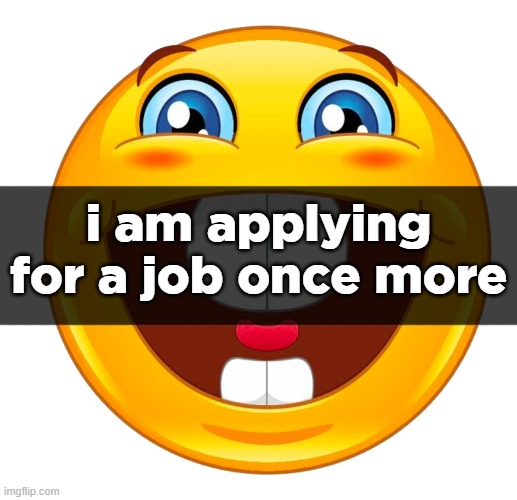 buck tooth smile | i am applying for a job once more | image tagged in buck tooth smile | made w/ Imgflip meme maker
