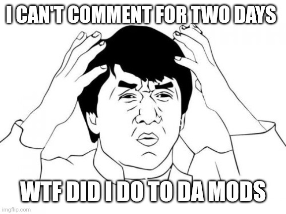 Whyyyy | I CAN'T COMMENT FOR TWO DAYS; WTF DID I DO TO DA MODS | image tagged in memes,jackie chan wtf | made w/ Imgflip meme maker