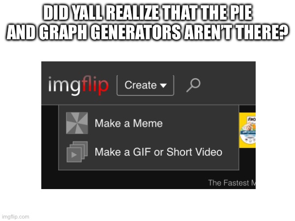 DID YALL REALIZE THAT THE PIE AND GRAPH GENERATORS AREN’T THERE? | made w/ Imgflip meme maker
