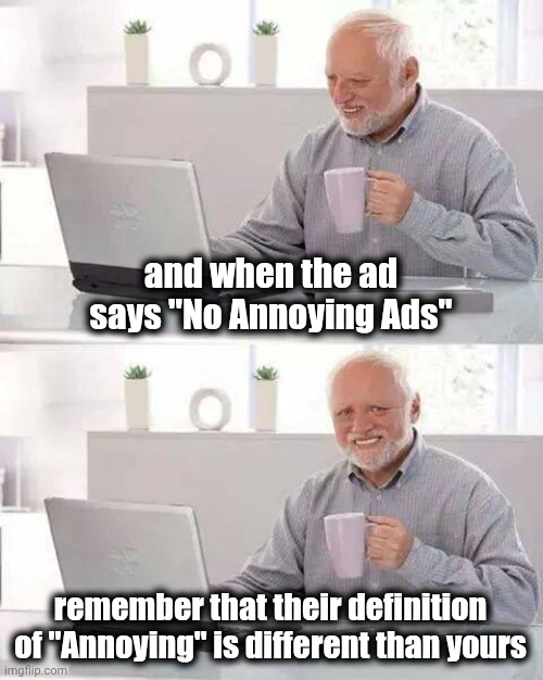 Hide the Pain Harold Meme | and when the ad says "No Annoying Ads" remember that their definition of "Annoying" is different than yours | image tagged in memes,hide the pain harold | made w/ Imgflip meme maker