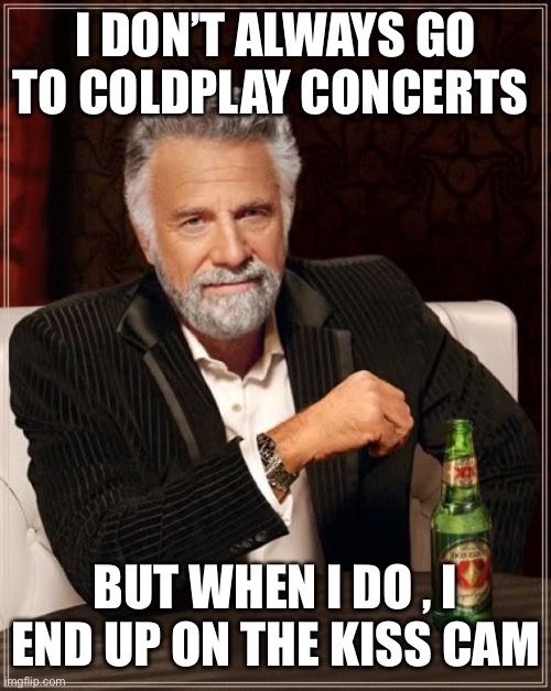 The Most Interesting Man In The World | I DON’T ALWAYS GO TO COLDPLAY CONCERTS; BUT WHEN I DO , I END UP ON THE KISS CAM | image tagged in memes,the most interesting man in the world | made w/ Imgflip meme maker