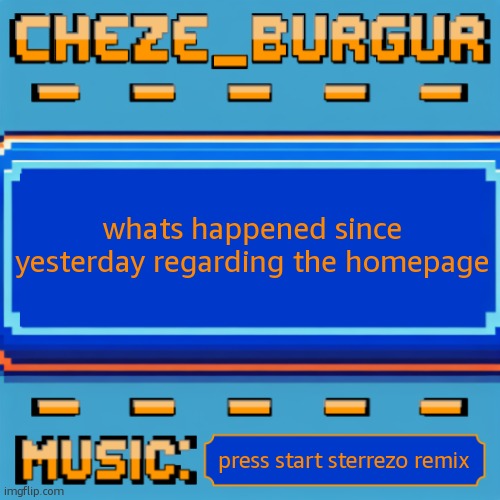 and whatd i miss in general | whats happened since yesterday regarding the homepage; press start sterrezo remix | image tagged in cheze pixel template | made w/ Imgflip meme maker