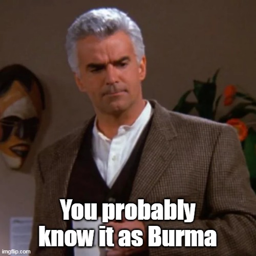 You probably know it as Burma | made w/ Imgflip meme maker