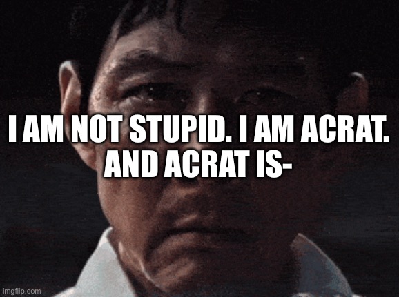 we are not horses | I AM NOT STUPID. I AM ACRAT.
AND ACRAT IS- | image tagged in we are not horses | made w/ Imgflip meme maker