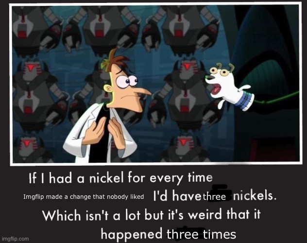 Flip button removal, demotivational/chart removal and new home menu | three; Imgflip made a change that nobody liked; three times | image tagged in doof if i had a nickel | made w/ Imgflip meme maker
