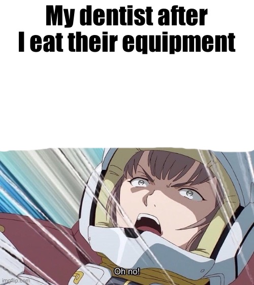 I am a genius! Oh no! | My dentist after I eat their equipment | image tagged in i am a genius oh no | made w/ Imgflip meme maker