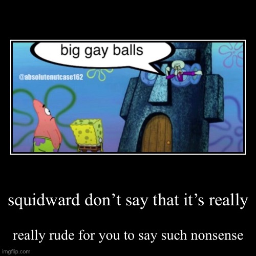 squidward don’t say that it’s really | really rude for you to say such nonsense | image tagged in funny,demotivationals | made w/ Imgflip demotivational maker
