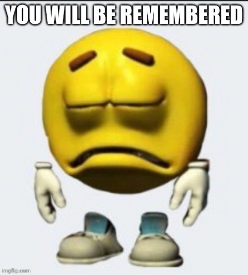 Sad emoji | YOU WILL BE REMEMBERED | image tagged in sad emoji | made w/ Imgflip meme maker