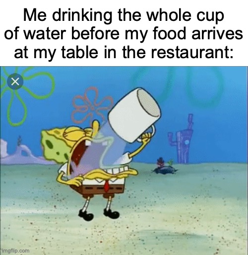 I be thirsty tho | Me drinking the whole cup of water before my food arrives at my table in the restaurant: | image tagged in spongebob drinking water,memes,relatable memes,restaurants,spongebob,funny | made w/ Imgflip meme maker