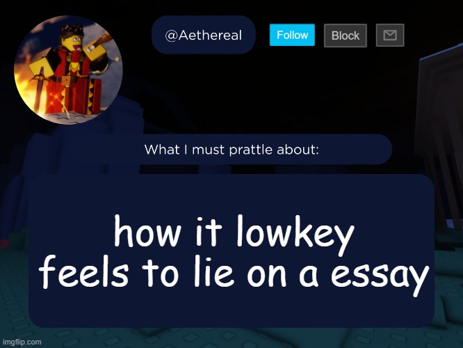 aethereal's forsaken template | how it lowkey feels to lie on a essay | image tagged in aethereal's forsaken template | made w/ Imgflip meme maker