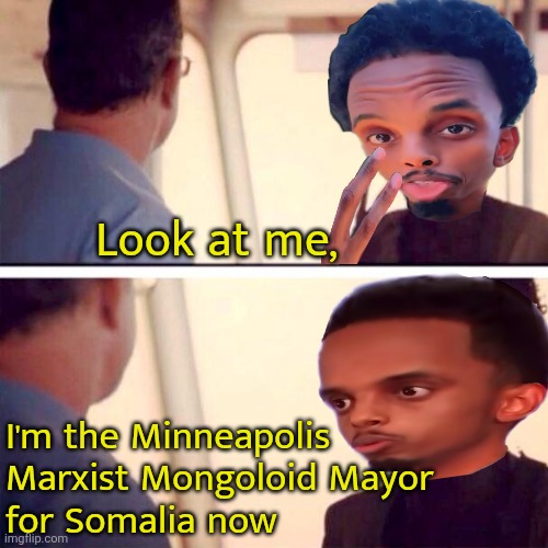 Captain Phillips - I'm The Captain Now | Look at me, I'm the Minneapolis 
Marxist Mongoloid Mayor
for Somalia now | image tagged in memes,captain phillips - i'm the captain now,mayor,minnesota,marxism,political meme | made w/ Imgflip meme maker