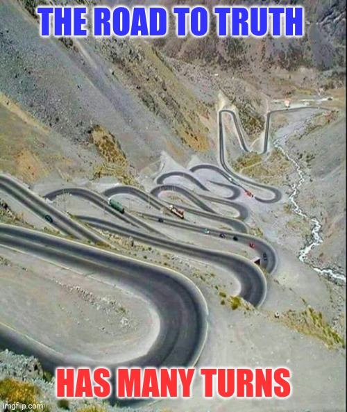 Road to Truth | THE ROAD TO TRUTH; HAS MANY TURNS | image tagged in winding road,funny memes | made w/ Imgflip meme maker