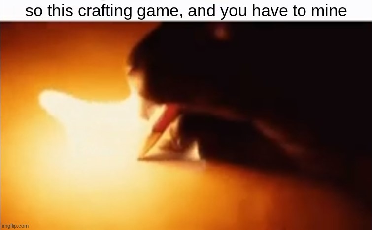 Writing Fire | so this crafting game, and you have to mine | image tagged in writing fire | made w/ Imgflip meme maker