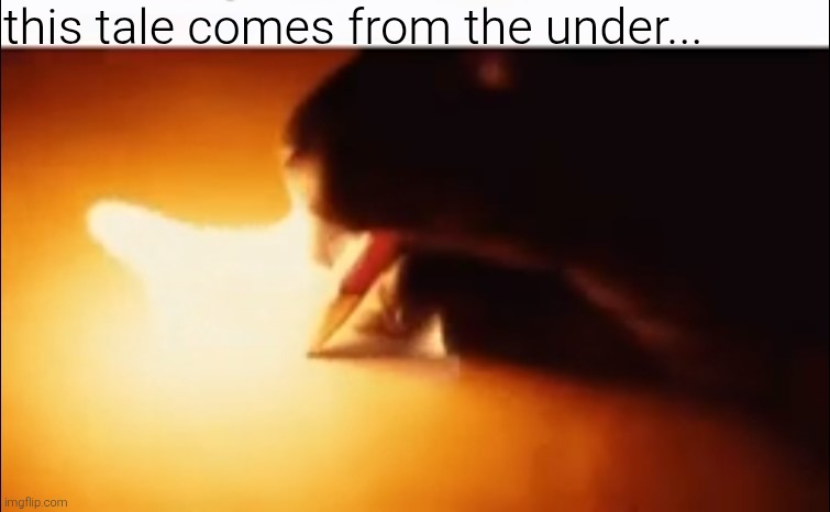 Writing Fire | this tale comes from the under... | image tagged in writing fire | made w/ Imgflip meme maker