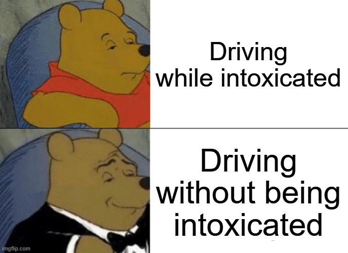 dps memes | Driving while intoxicated; Driving without being intoxicated | image tagged in memes,tuxedo winnie the pooh | made w/ Imgflip meme maker