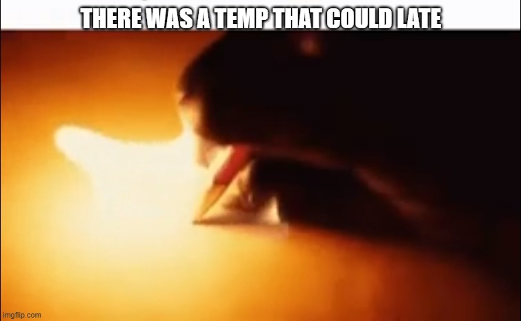 Writing Fire | THERE WAS A TEMP THAT COULD LATE | image tagged in writing fire | made w/ Imgflip meme maker