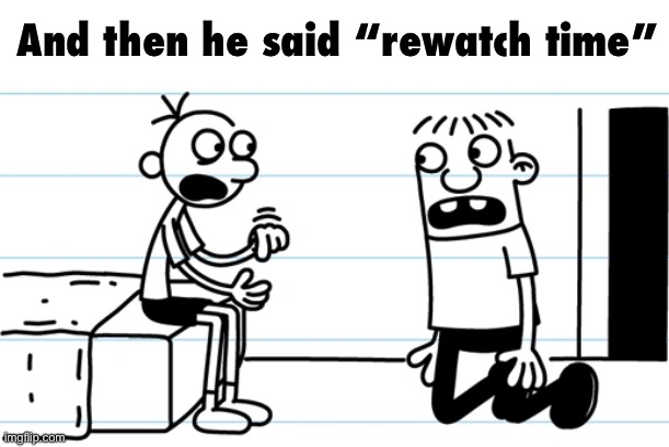 Good heavens would you look at the time | And then he said “rewatch time” | image tagged in greg explains to rowley | made w/ Imgflip meme maker