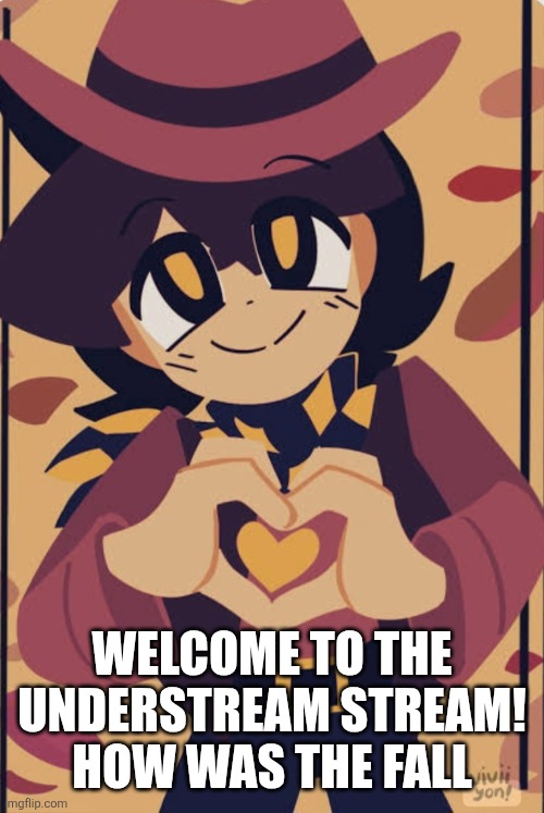 Wholesome clover | WELCOME TO THE UNDERSTREAM STREAM! HOW WAS THE FALL | image tagged in wholesome clover | made w/ Imgflip meme maker