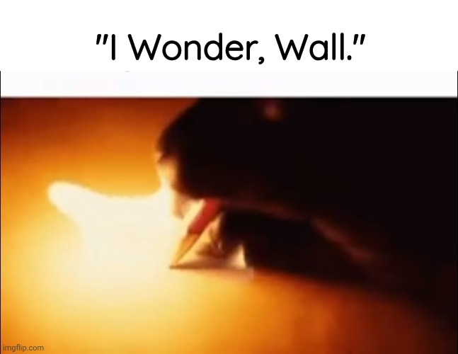 You're my wonderwall | "I Wonder, Wall." | image tagged in writing fire | made w/ Imgflip meme maker