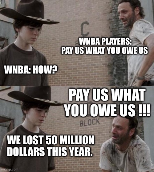WNBA | WNBA PLAYERS: PAY US WHAT YOU OWE US; WNBA: HOW? PAY US WHAT YOU OWE US !!! WE LOST 50 MILLION DOLLARS THIS YEAR. | image tagged in memes,rick and carl,nba,basketball,sports,gender equality | made w/ Imgflip meme maker