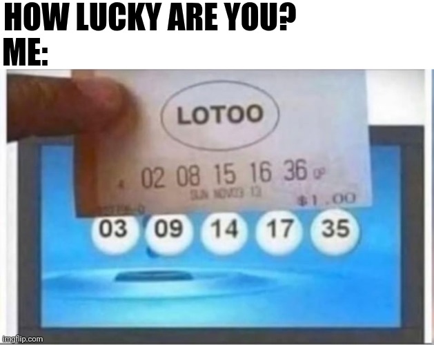 How Lucky Are You? Me: | HOW LUCKY ARE YOU? ME: | image tagged in chrisjoines1 | made w/ Imgflip meme maker