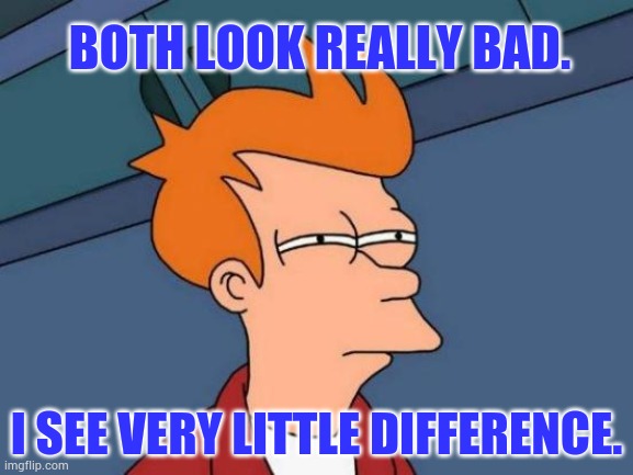 Futurama Fry Meme | BOTH LOOK REALLY BAD. I SEE VERY LITTLE DIFFERENCE. | image tagged in memes,futurama fry | made w/ Imgflip meme maker