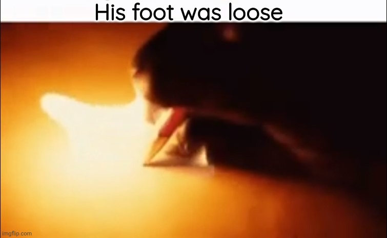 Writing Fire | His foot was loose | image tagged in writing fire | made w/ Imgflip meme maker