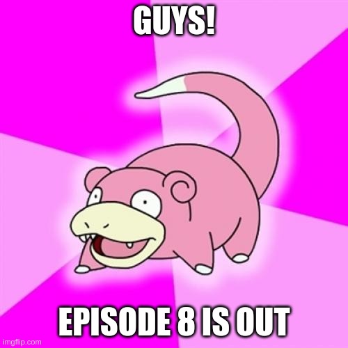 guys, I think he's slow | GUYS! EPISODE 8 IS OUT | image tagged in memes,slowpoke,he is too slow | made w/ Imgflip meme maker