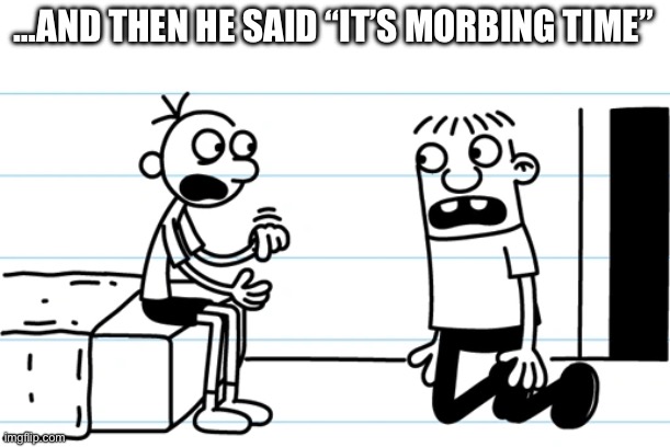 Greg explains to Rowley | …AND THEN HE SAID “IT’S MORBING TIME” | image tagged in greg explains to rowley | made w/ Imgflip meme maker